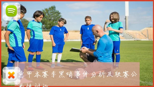 意甲本赛季黑哨事件分析及联赛公平性讨论