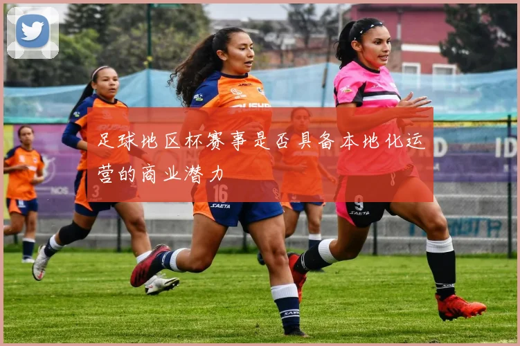足球地区杯赛事是否具备本地化运营的商业潜力