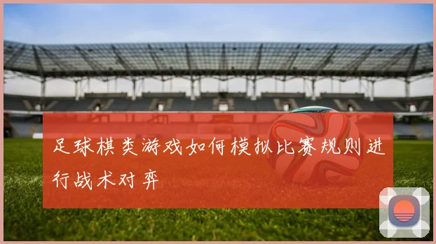 足球棋类游戏如何模拟比赛规则进行战术对弈