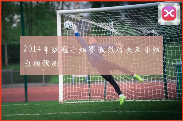 2014年欧冠小组赛激烈对决及小组出线预测