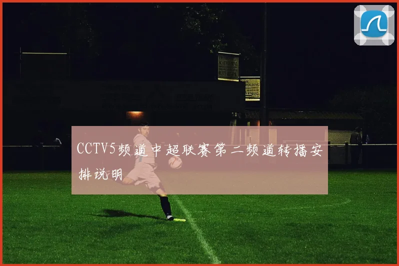 CCTV5频道中超联赛第二频道转播安排说明