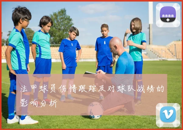 法甲球员伤情跟踪及对球队战绩的影响分析