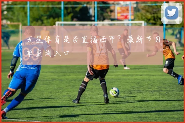 五星体育是否直播西甲？最新节目单查询入口