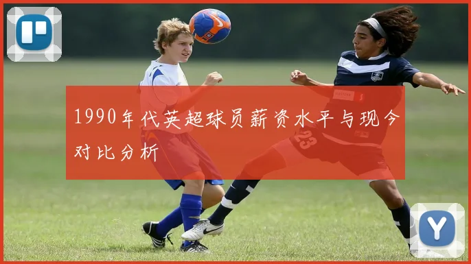 1990年代英超球员薪资水平与现今对比分析
