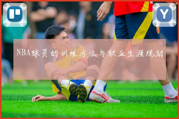 NBA球员的训练方法与职业生涯规划